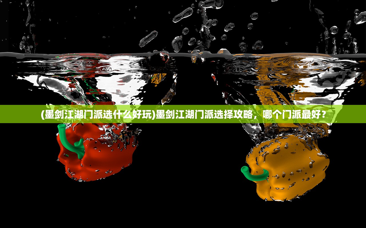 (墨剑江湖门派选什么好玩)墨剑江湖门派选择攻略，哪个门派最好？