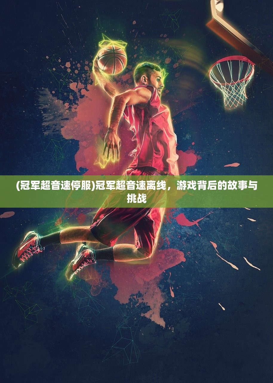 (冠军超音速停服)冠军超音速离线，游戏背后的故事与挑战