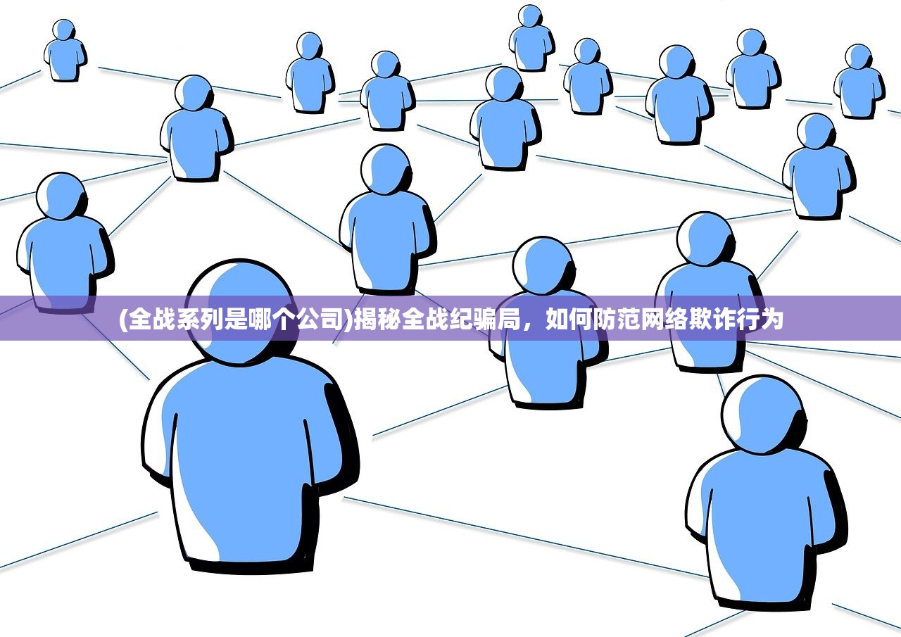 (全战系列是哪个公司)揭秘全战纪骗局，如何防范网络欺诈行为
