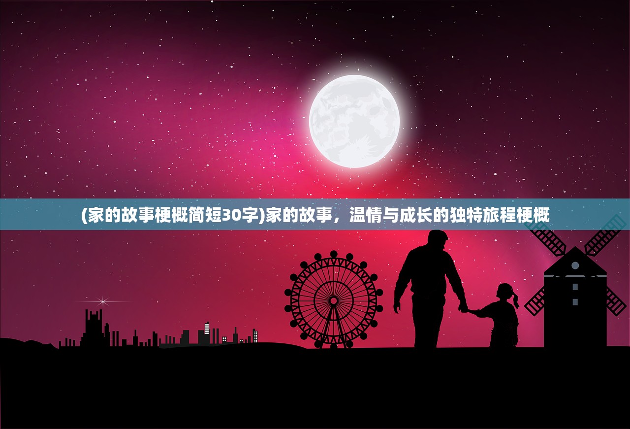 (家的故事梗概简短30字)家的故事，温情与成长的独特旅程梗概