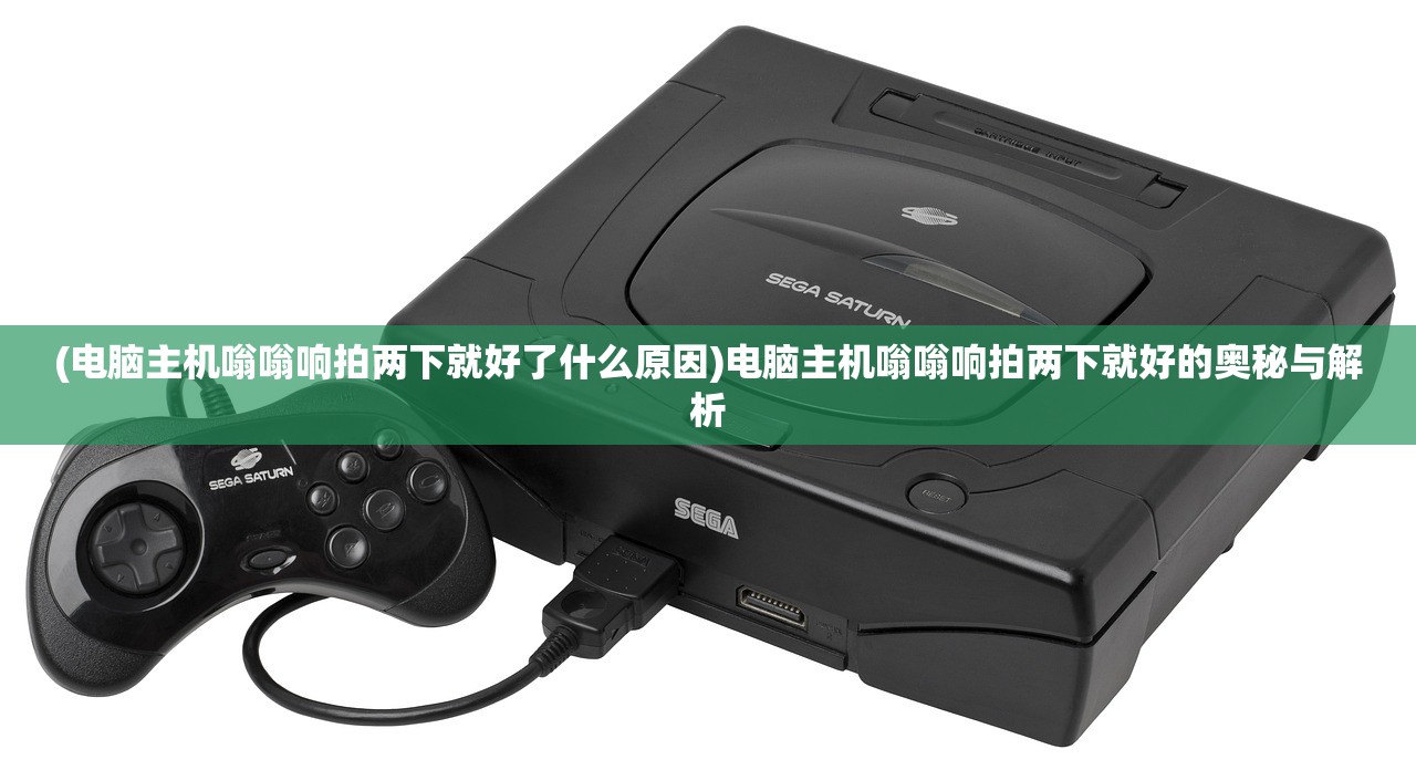 (电脑主机嗡嗡响拍两下就好了什么原因)电脑主机嗡嗡响拍两下就好的奥秘与解析