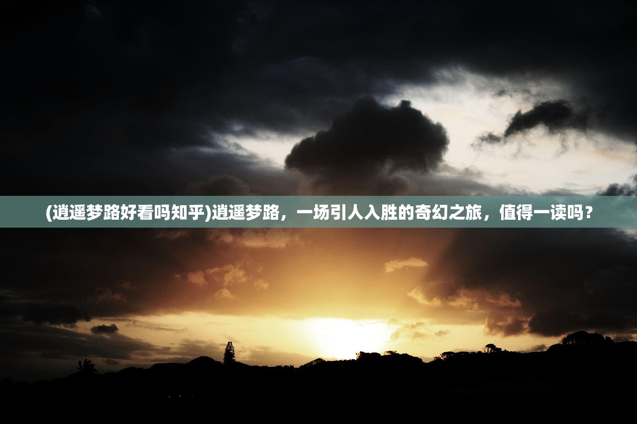 (逍遥梦路好看吗知乎)逍遥梦路，一场引人入胜的奇幻之旅，值得一读吗？