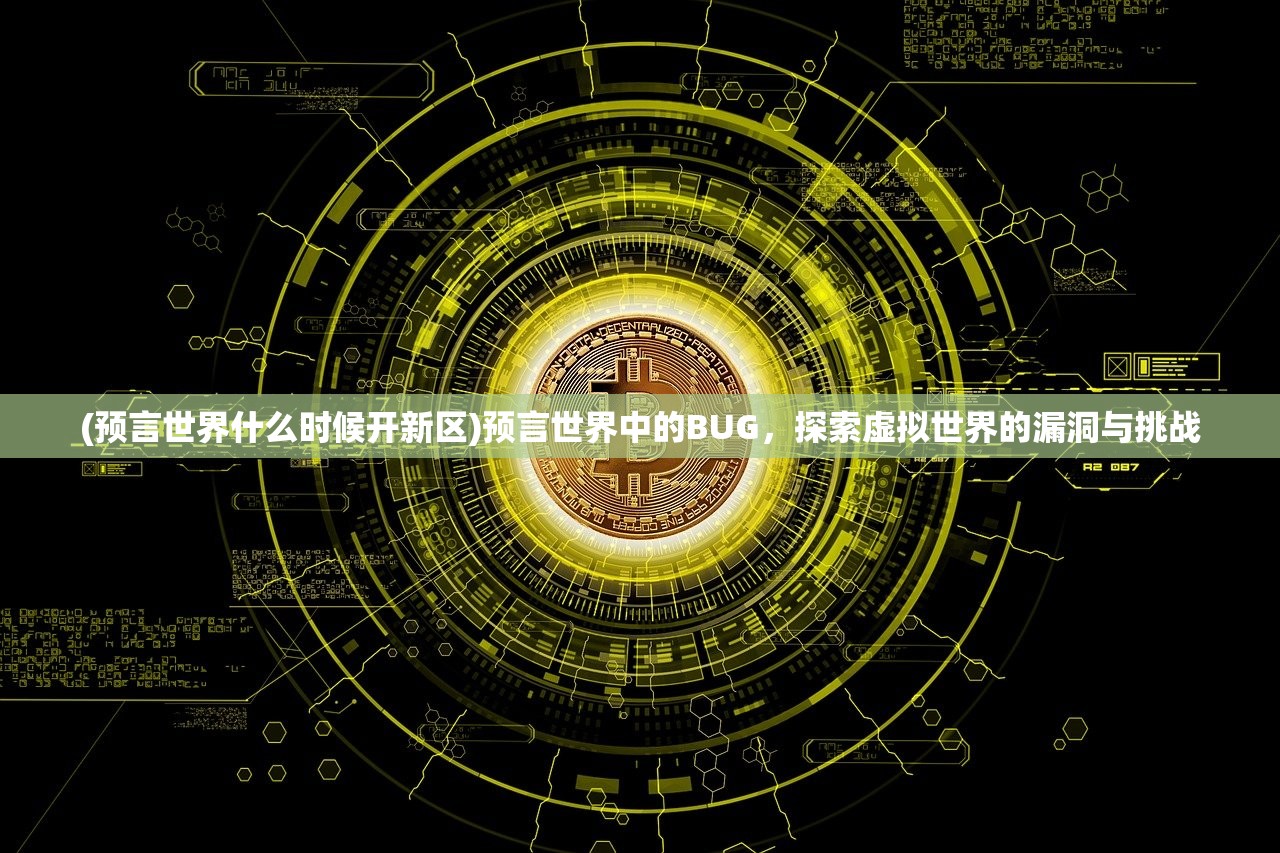 (预言世界什么时候开新区)预言世界中的BUG，探索虚拟世界的漏洞与挑战