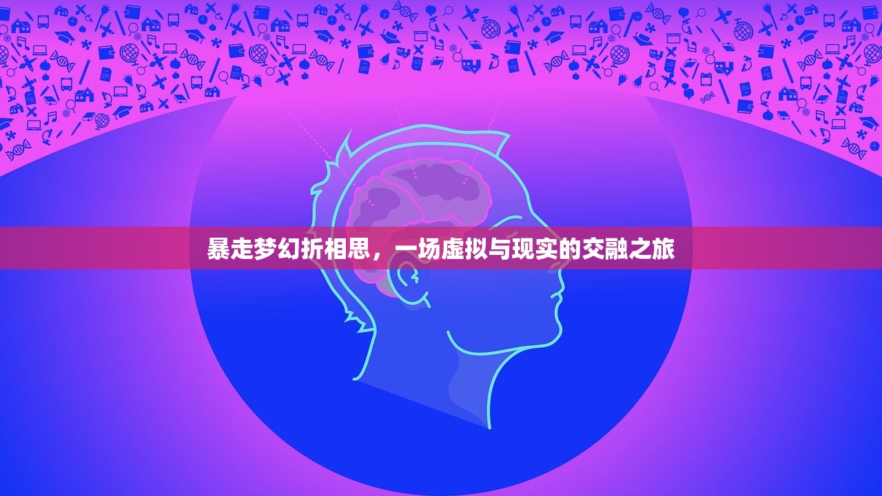 暴走梦幻折相思，一场虚拟与现实的交融之旅