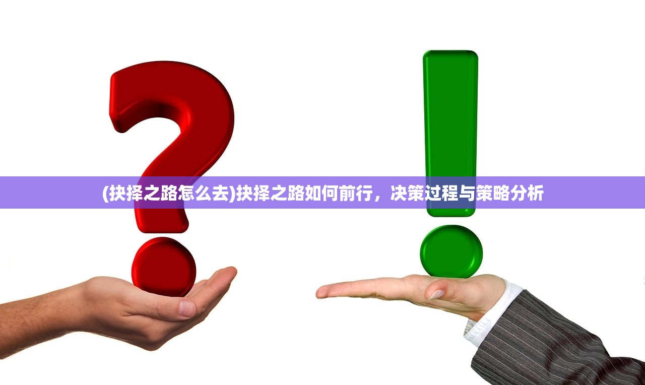 (抉择之路怎么去)抉择之路如何前行，决策过程与策略分析