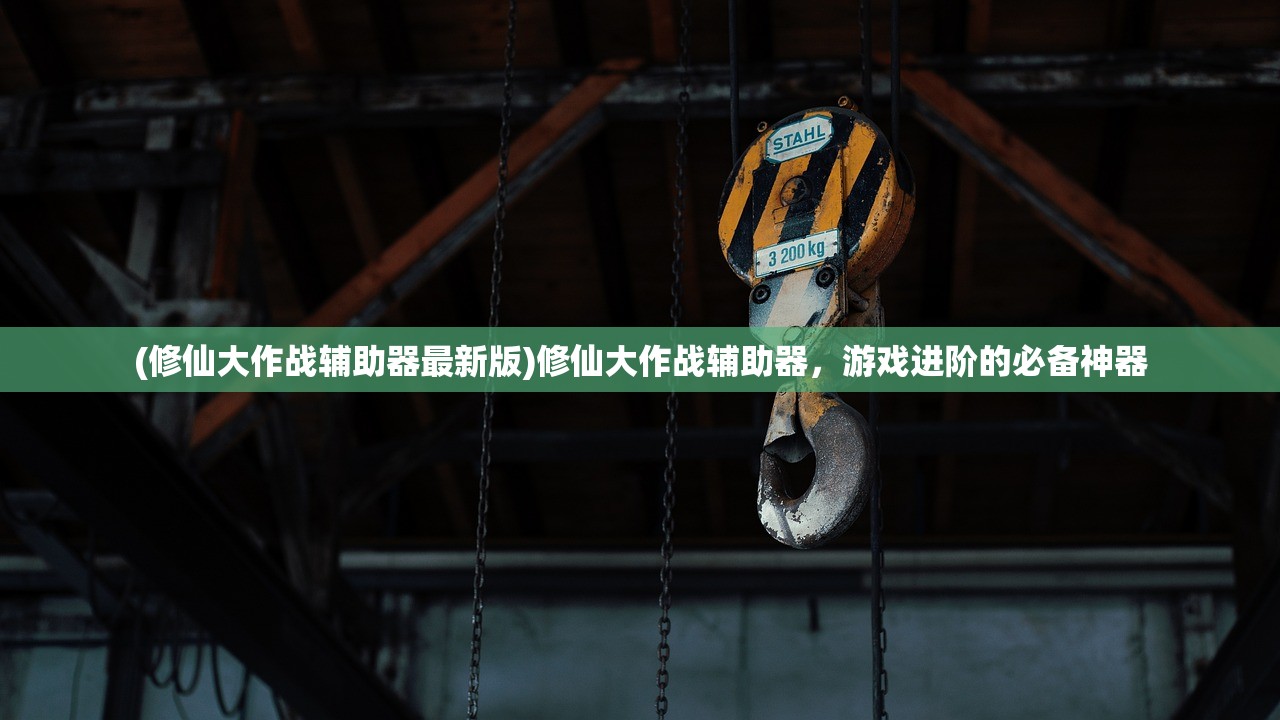 (修仙大作战辅助器最新版)修仙大作战辅助器，游戏进阶的必备神器