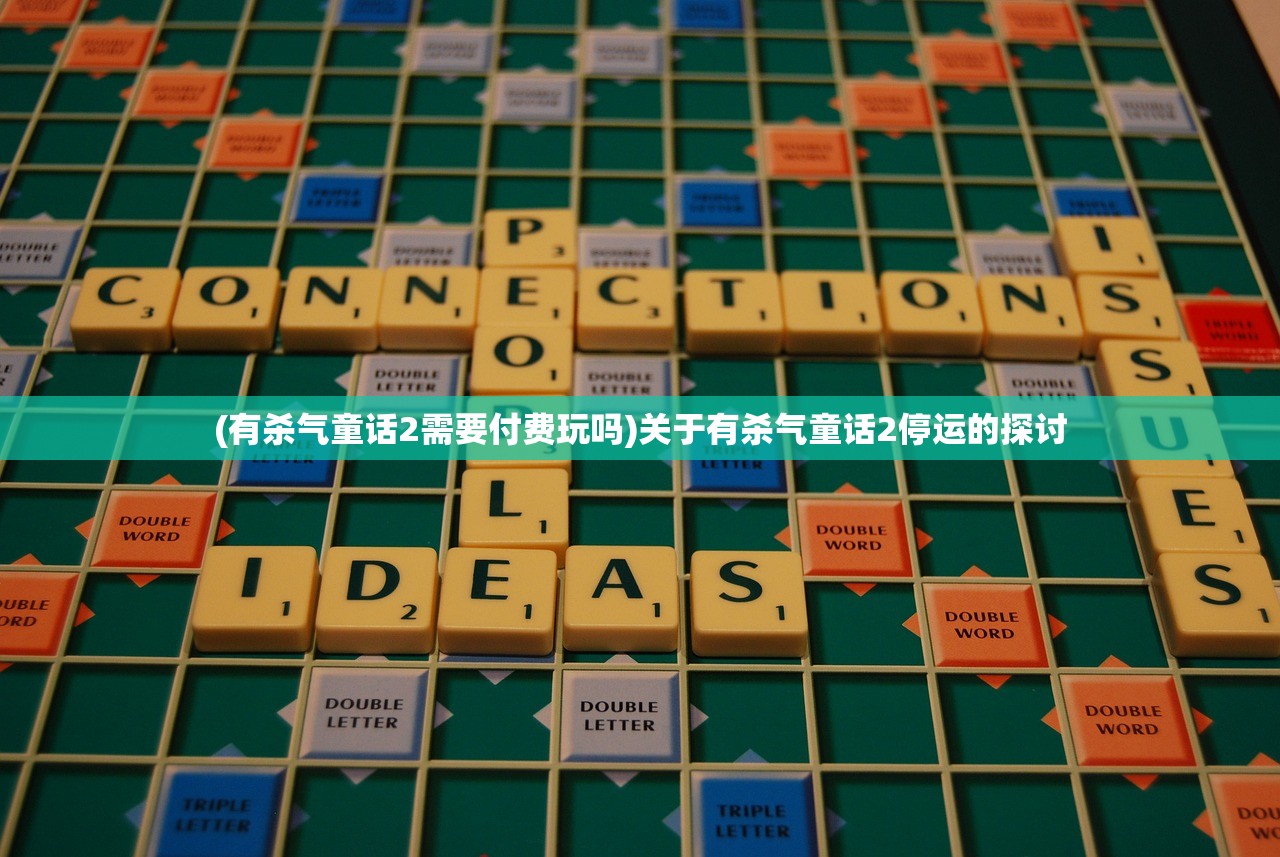 (有杀气童话2需要付费玩吗)关于有杀气童话2停运的探讨