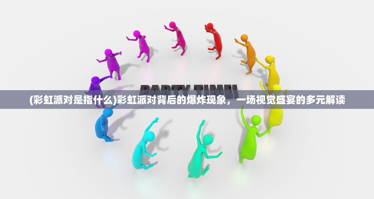 (彩虹派对是指什么)彩虹派对背后的爆炸现象，一场视觉盛宴的多元解读