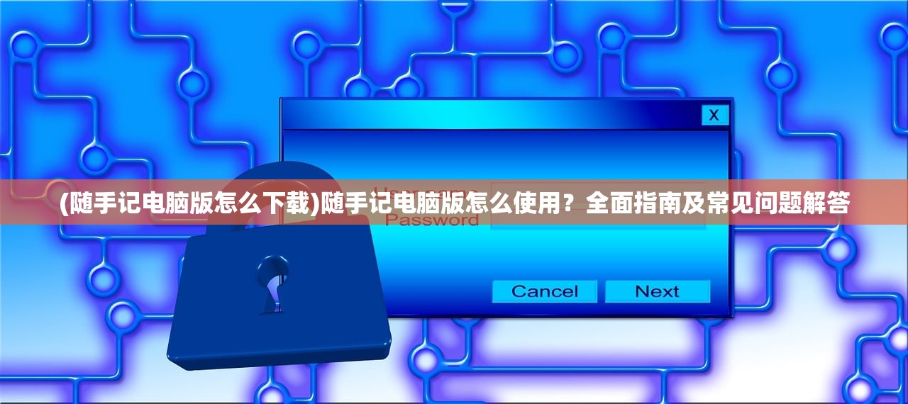 (随手记电脑版怎么下载)随手记电脑版怎么使用？全面指南及常见问题解答