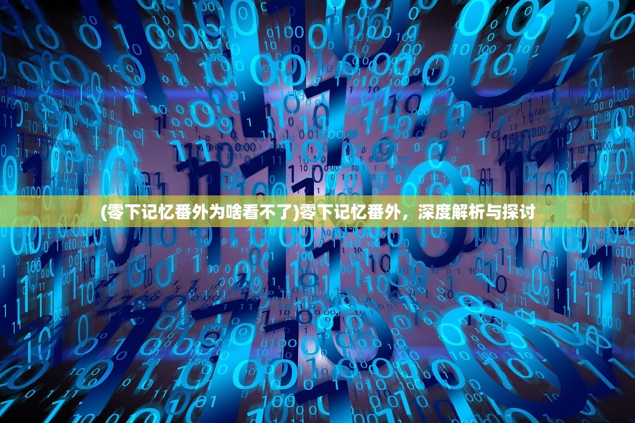 (零下记忆番外为啥看不了)零下记忆番外，深度解析与探讨