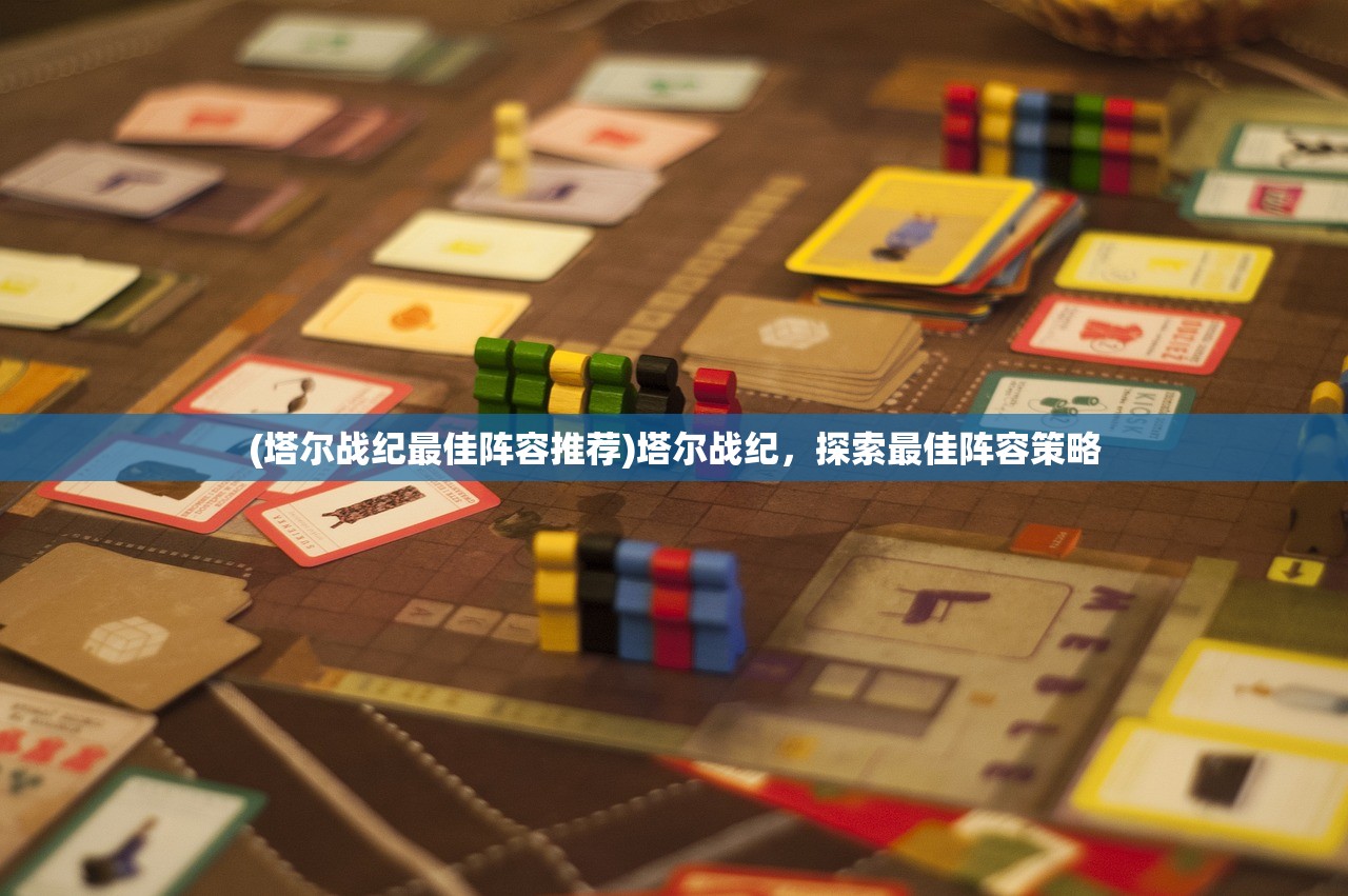 (塔尔战纪最佳阵容推荐)塔尔战纪，探索最佳阵容策略