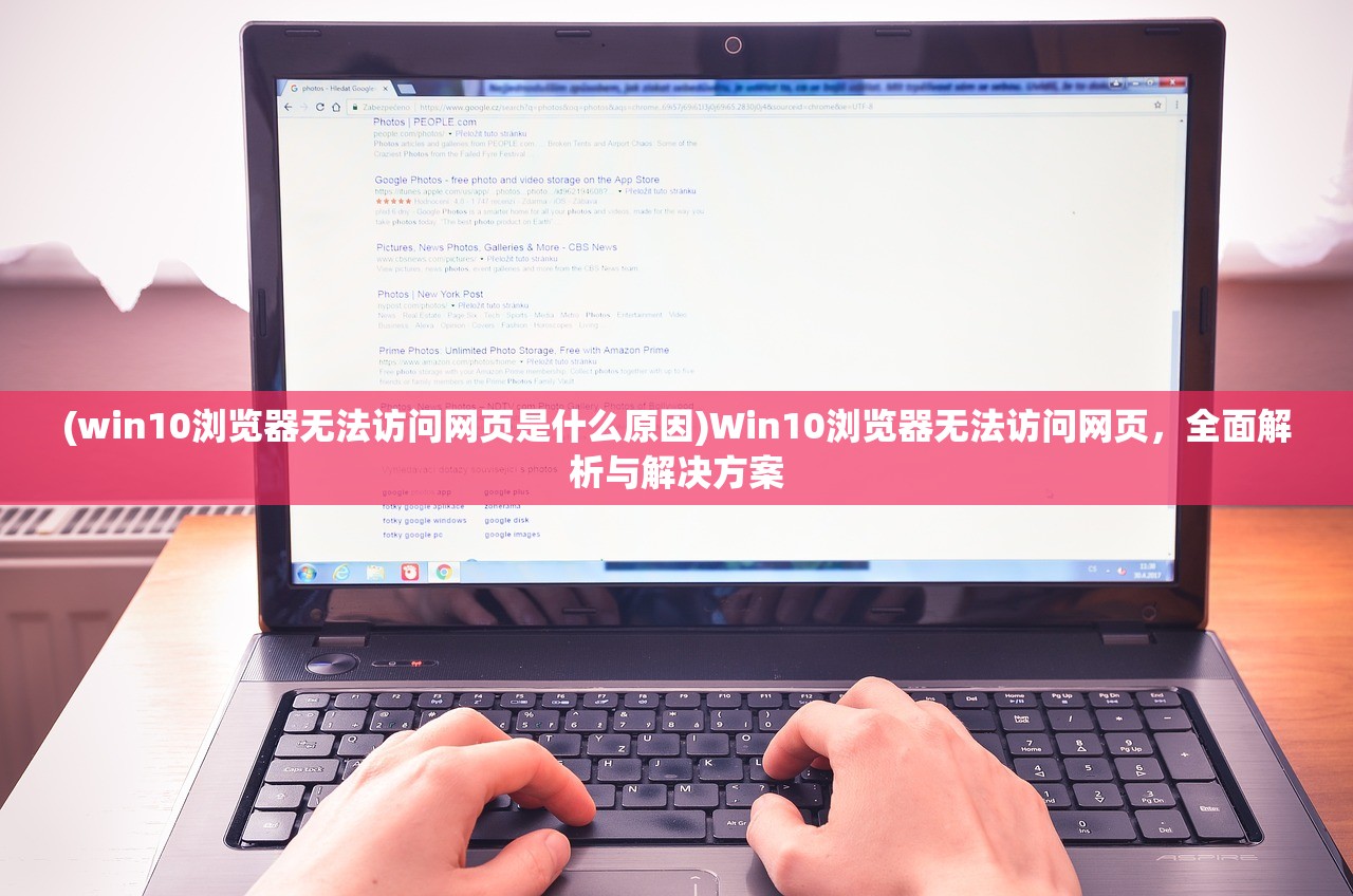 (win10浏览器无法访问网页是什么原因)Win10浏览器无法访问网页，全面解析与解决方案
