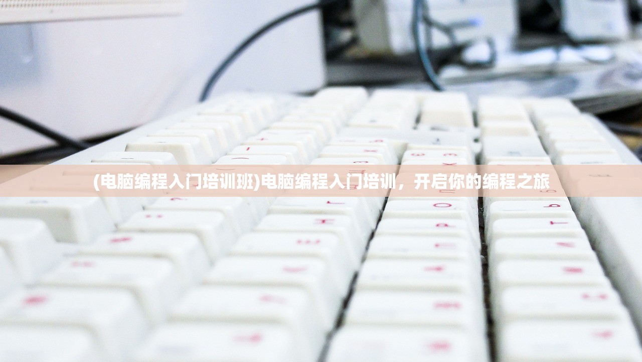 (电脑编程入门培训班)电脑编程入门培训，开启你的编程之旅