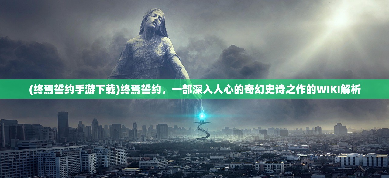 (终焉誓约手游下载)终焉誓约，一部深入人心的奇幻史诗之作的WIKI解析