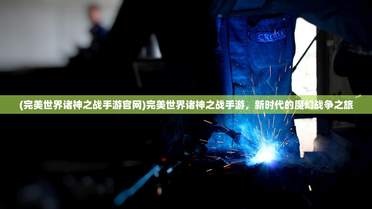(完美世界诸神之战手游官网)完美世界诸神之战手游，新时代的魔幻战争之旅