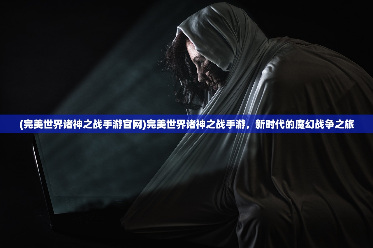 (完美世界诸神之战手游官网)完美世界诸神之战手游，新时代的魔幻战争之旅
