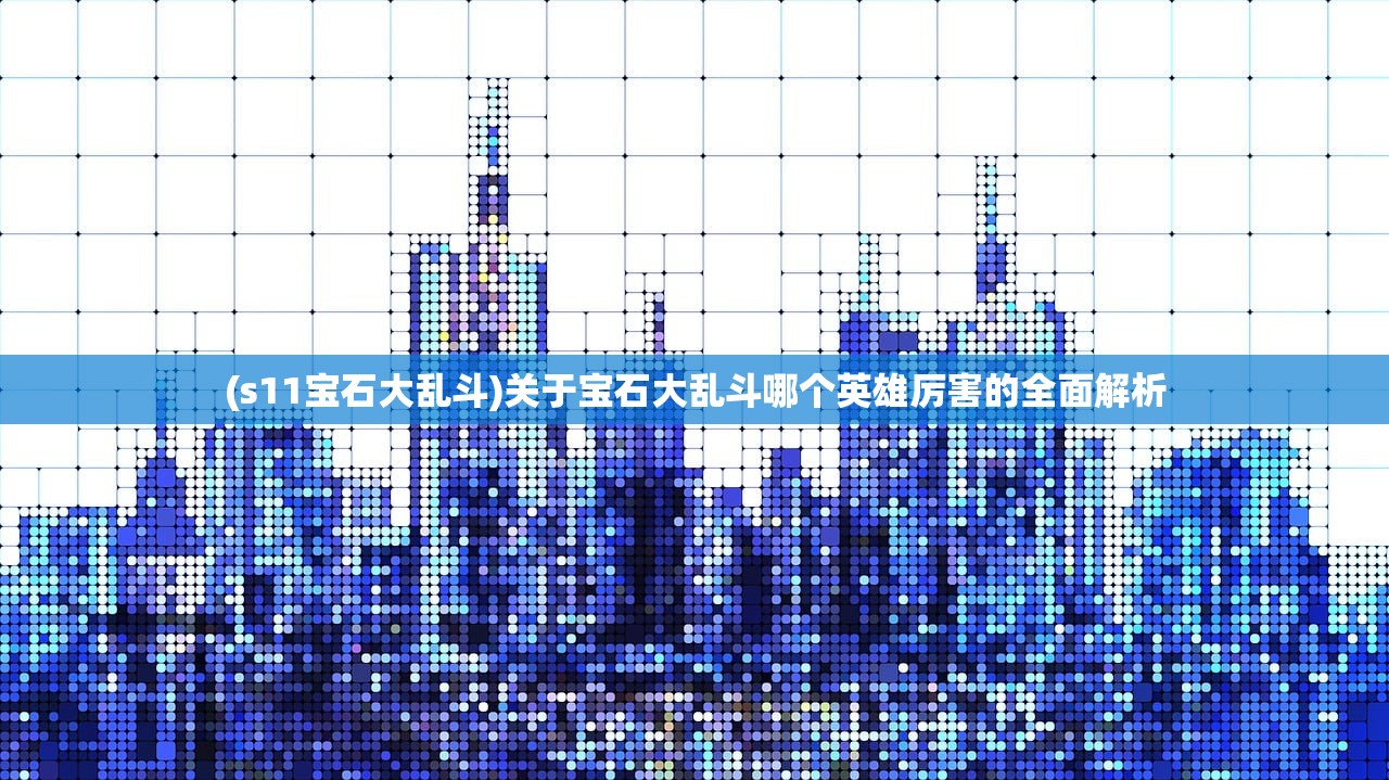 (s11宝石大乱斗)关于宝石大乱斗哪个英雄厉害的全面解析