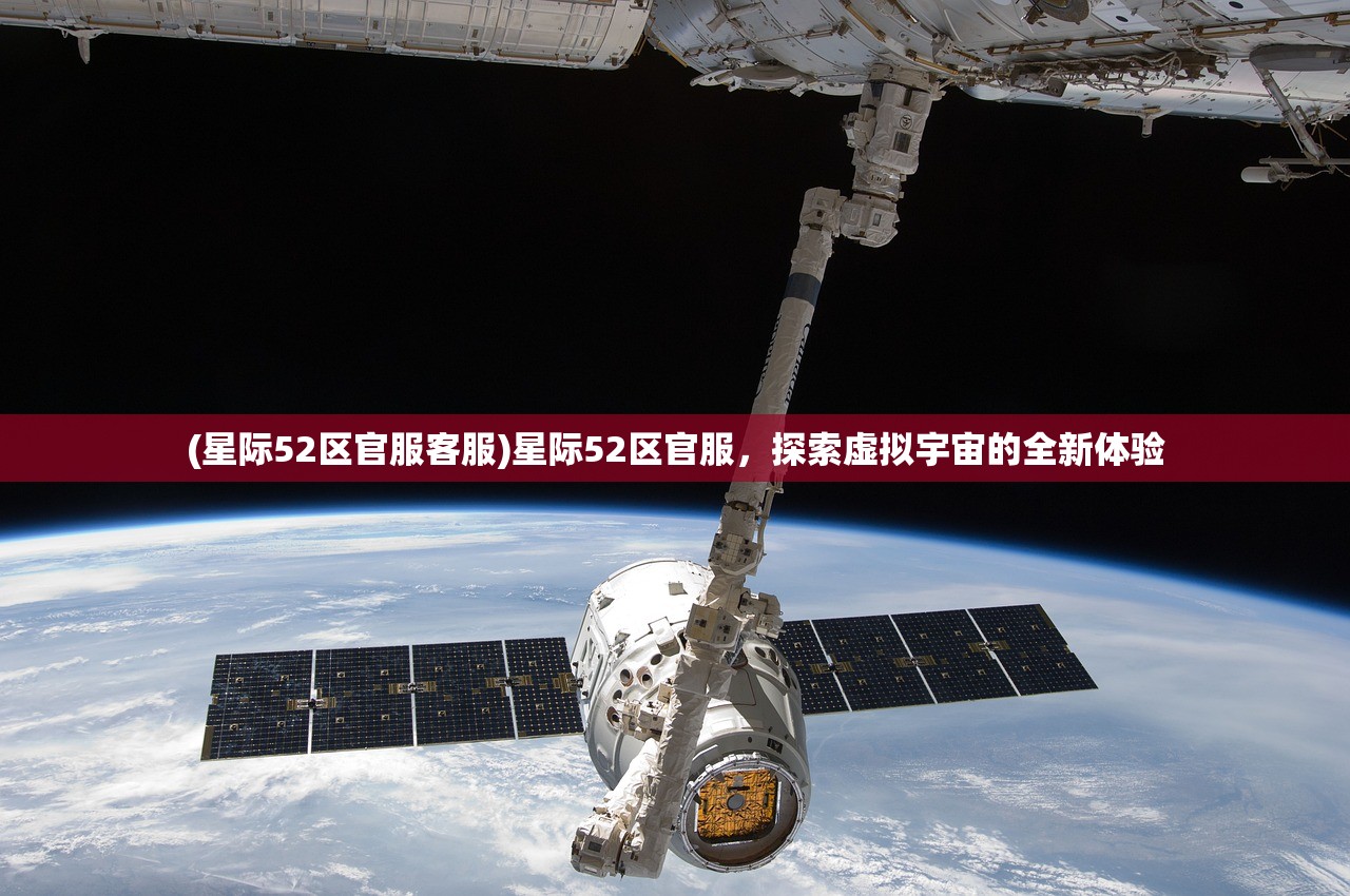 (星际52区官服客服)星际52区官服，探索虚拟宇宙的全新体验