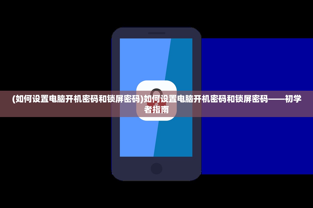 (如何设置电脑开机密码和锁屏密码)如何设置电脑开机密码和锁屏密码——初学者指南