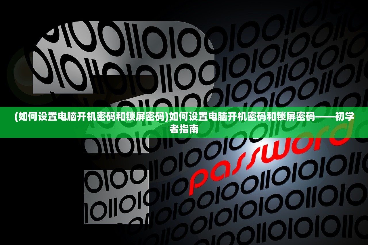 (如何设置电脑开机密码和锁屏密码)如何设置电脑开机密码和锁屏密码——初学者指南
