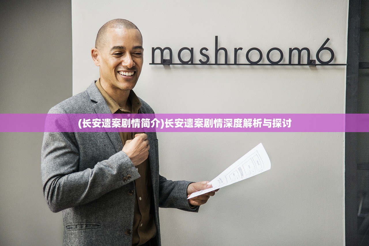 (长安遗案剧情简介)长安遗案剧情深度解析与探讨