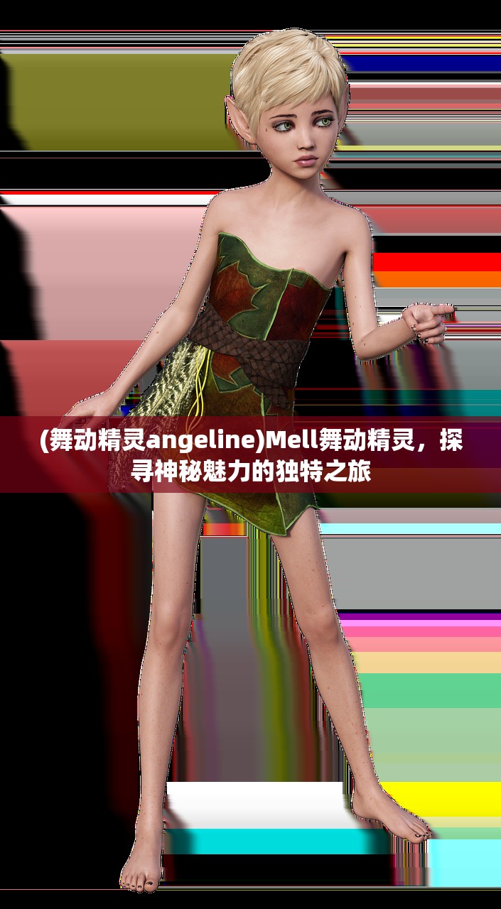 (舞动精灵angeline)Mell舞动精灵，探寻神秘魅力的独特之旅