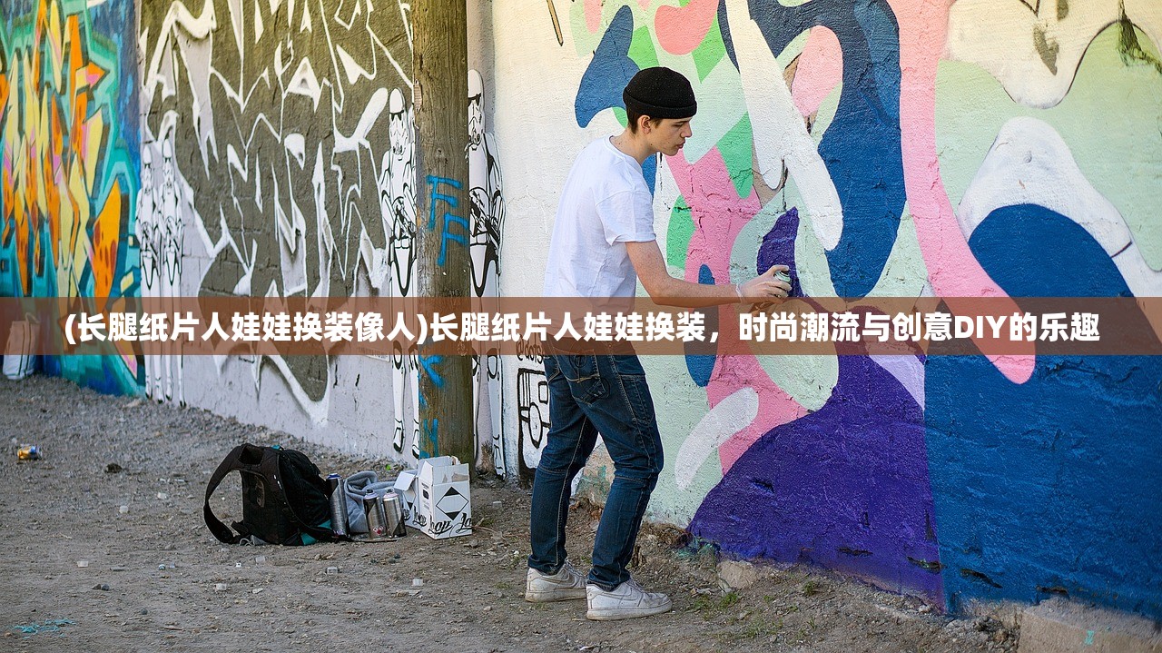 (长腿纸片人娃娃换装像人)长腿纸片人娃娃换装，时尚潮流与创意DIY的乐趣