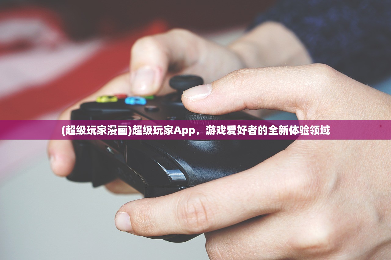 (超级玩家漫画)超级玩家App，游戏爱好者的全新体验领域