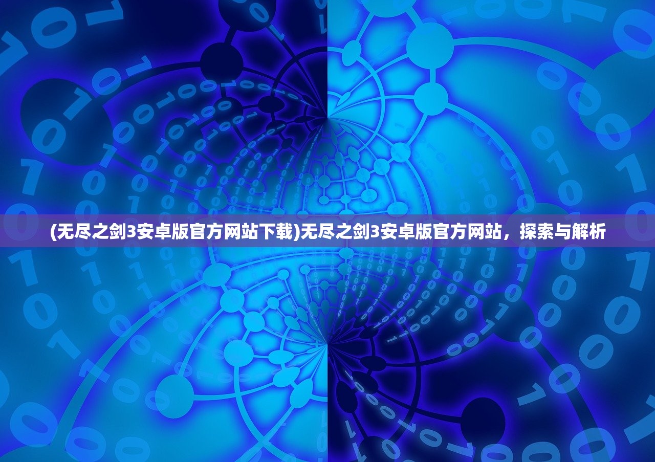 (无尽之剑3安卓版官方网站下载)无尽之剑3安卓版官方网站，探索与解析