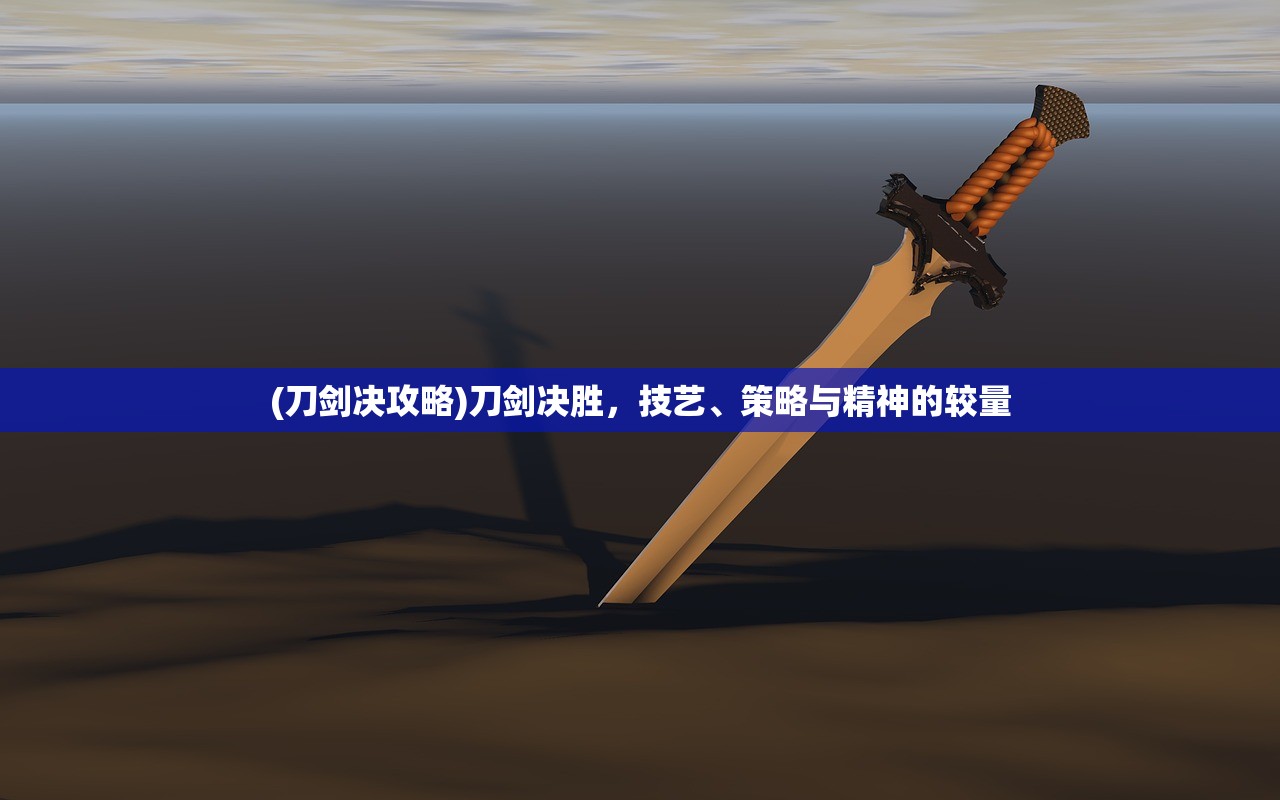 (刀剑决攻略)刀剑决胜，技艺、策略与精神的较量