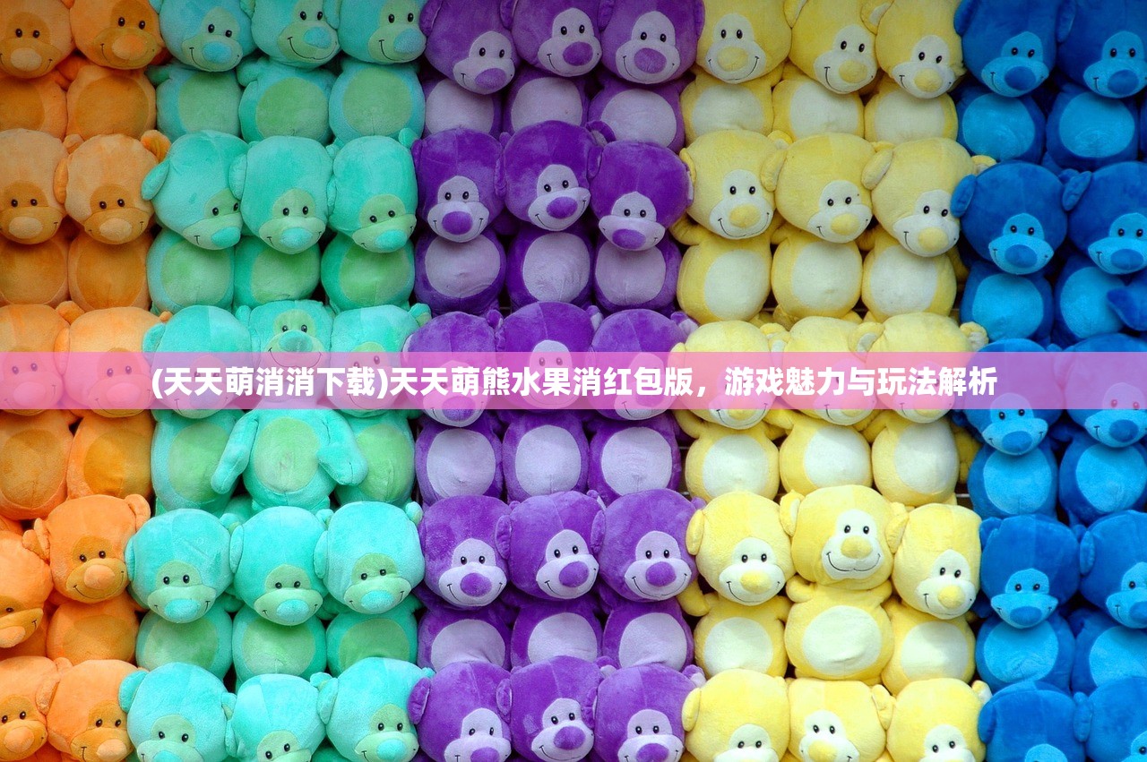 (天天萌消消下载)天天萌熊水果消红包版，游戏魅力与玩法解析