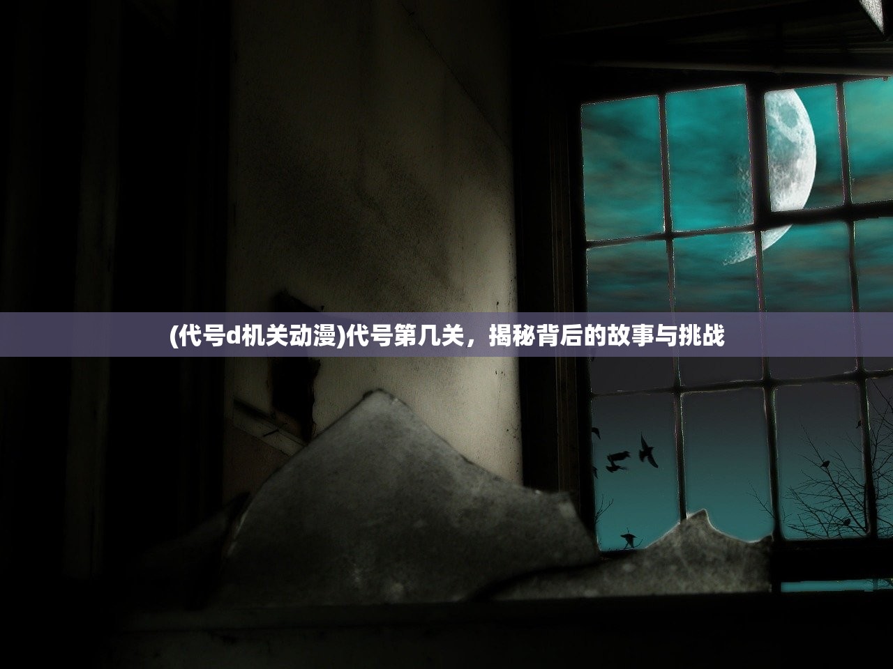(代号d机关动漫)代号第几关，揭秘背后的故事与挑战