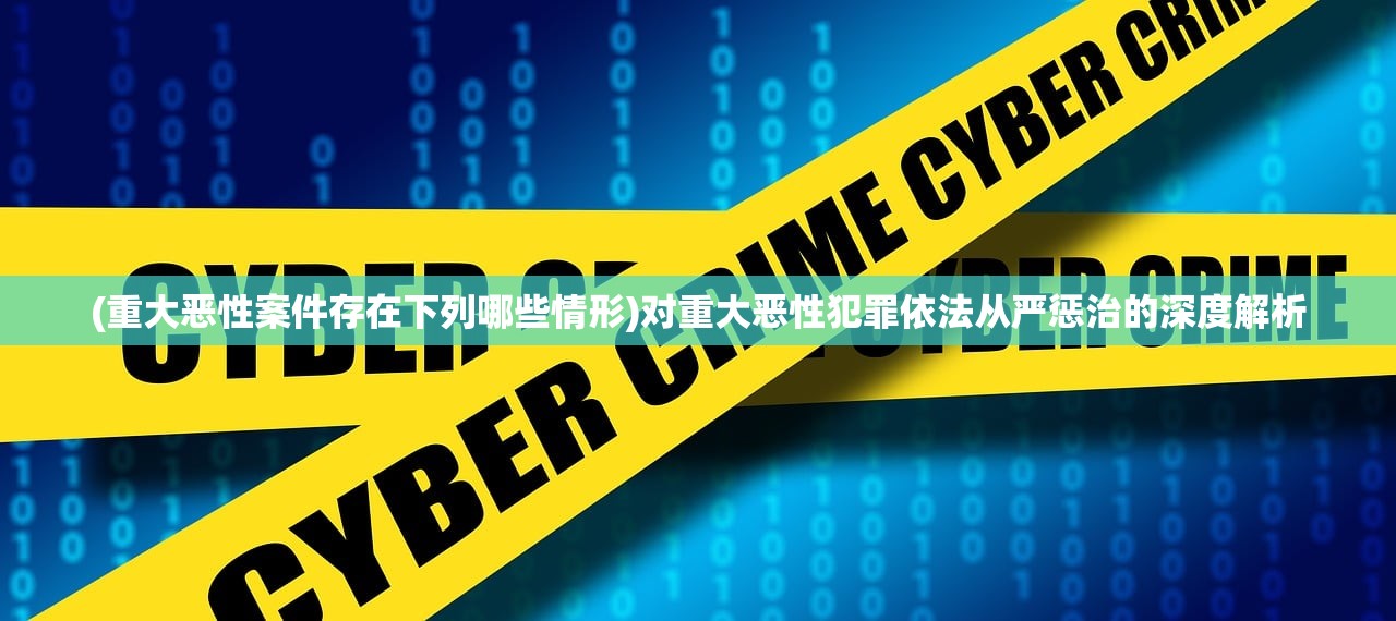 (重大恶性案件存在下列哪些情形)对重大恶性犯罪依法从严惩治的深度解析