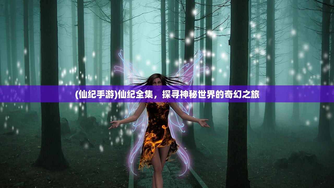 (仙纪手游)仙纪全集，探寻神秘世界的奇幻之旅