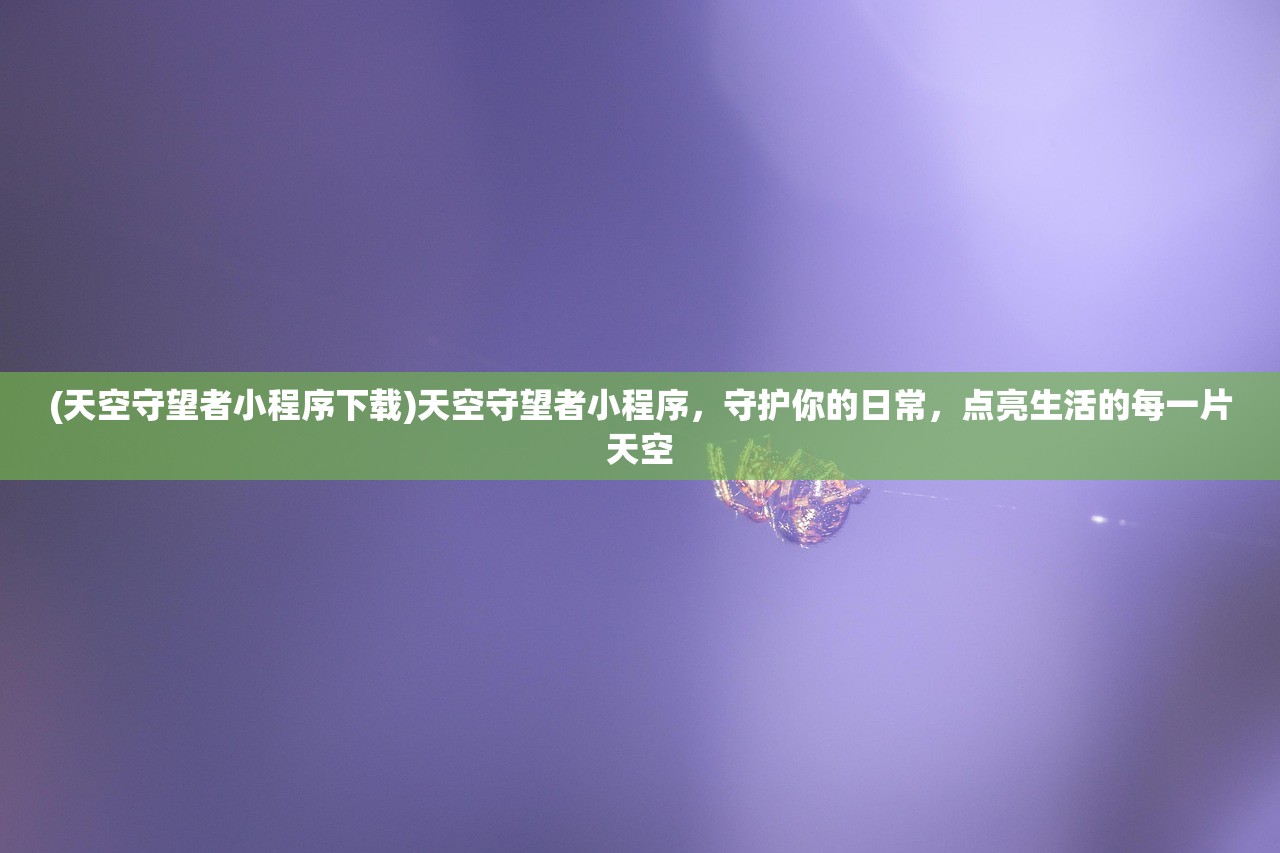(天空守望者小程序下载)天空守望者小程序，守护你的日常，点亮生活的每一片天空