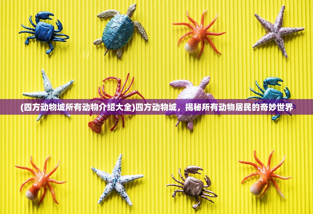 (四方动物城所有动物介绍大全)四方动物城，揭秘所有动物居民的奇妙世界