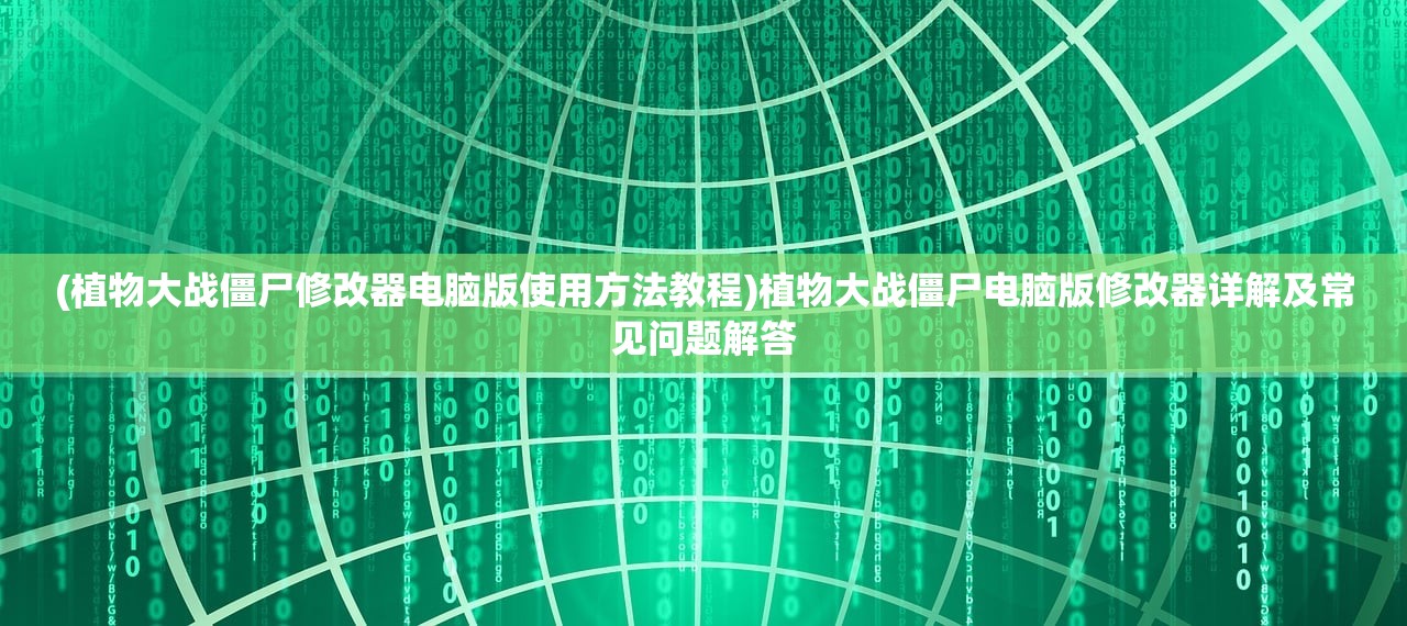 (植物大战僵尸修改器电脑版使用方法教程)植物大战僵尸电脑版修改器详解及常见问题解答