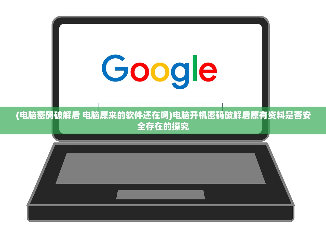 (电脑密码破解后 电脑原来的软件还在吗)电脑开机密码破解后原有资料是否安全存在的探究