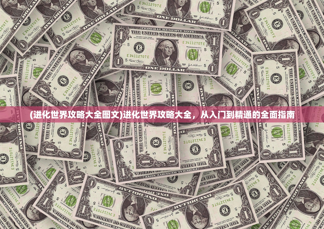 (进化世界攻略大全图文)进化世界攻略大全，从入门到精通的全面指南