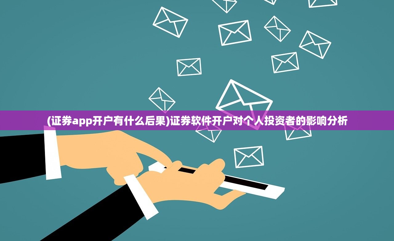 (证券app开户有什么后果)证券软件开户对个人投资者的影响分析