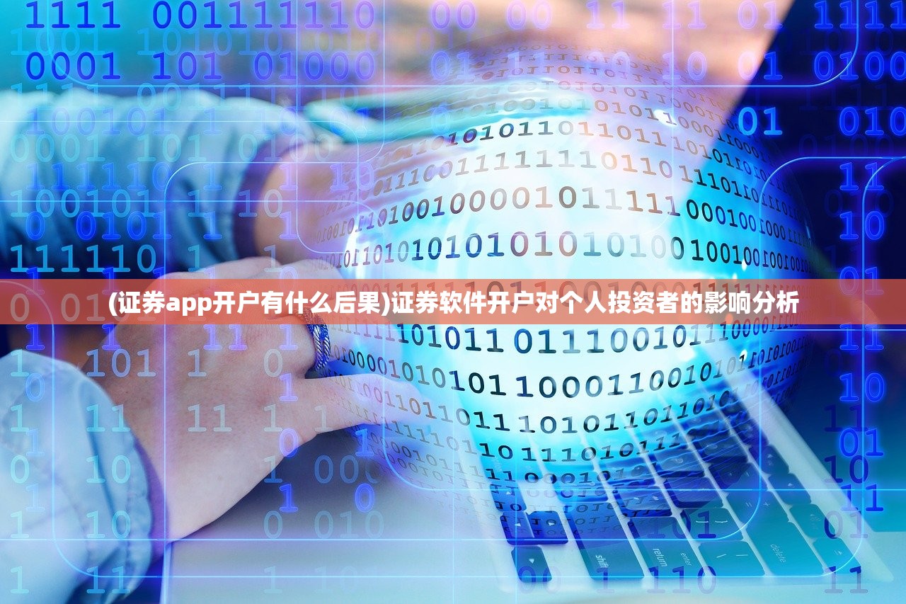 (证券app开户有什么后果)证券软件开户对个人投资者的影响分析