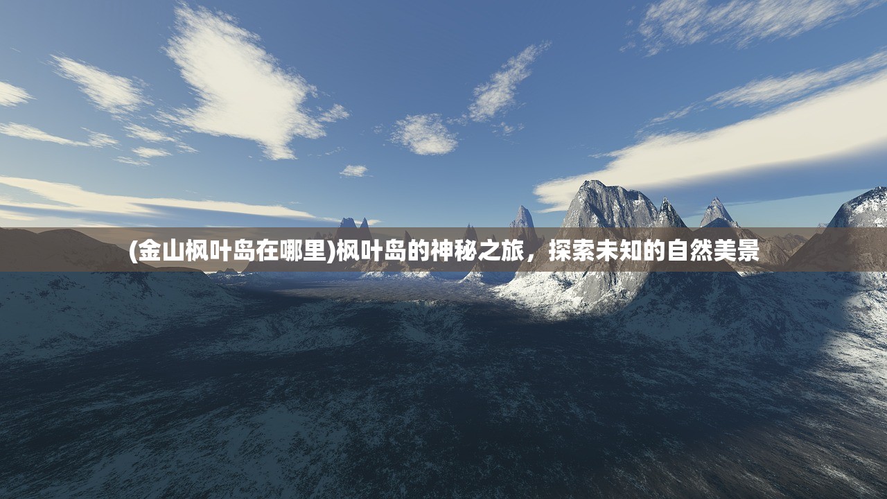(金山枫叶岛在哪里)枫叶岛的神秘之旅，探索未知的自然美景