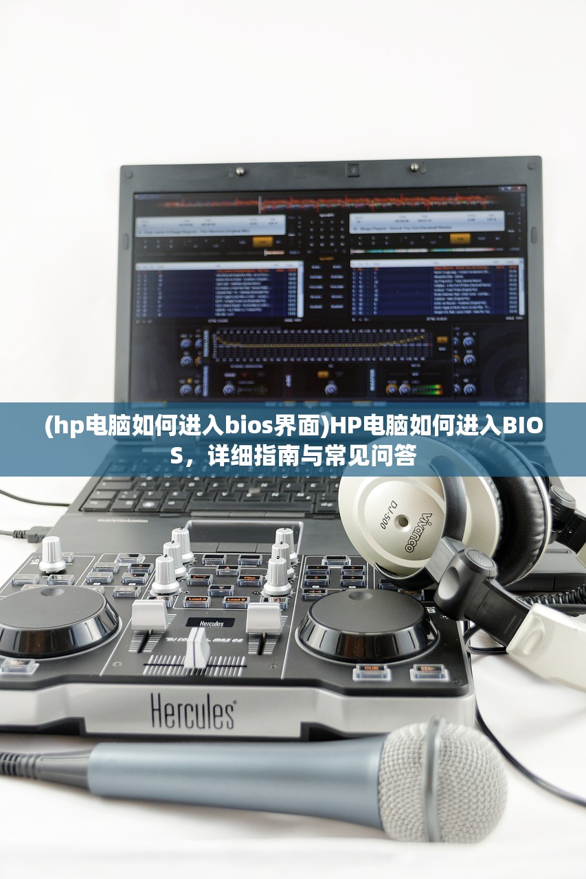 (hp电脑如何进入bios界面)HP电脑如何进入BIOS，详细指南与常见问答