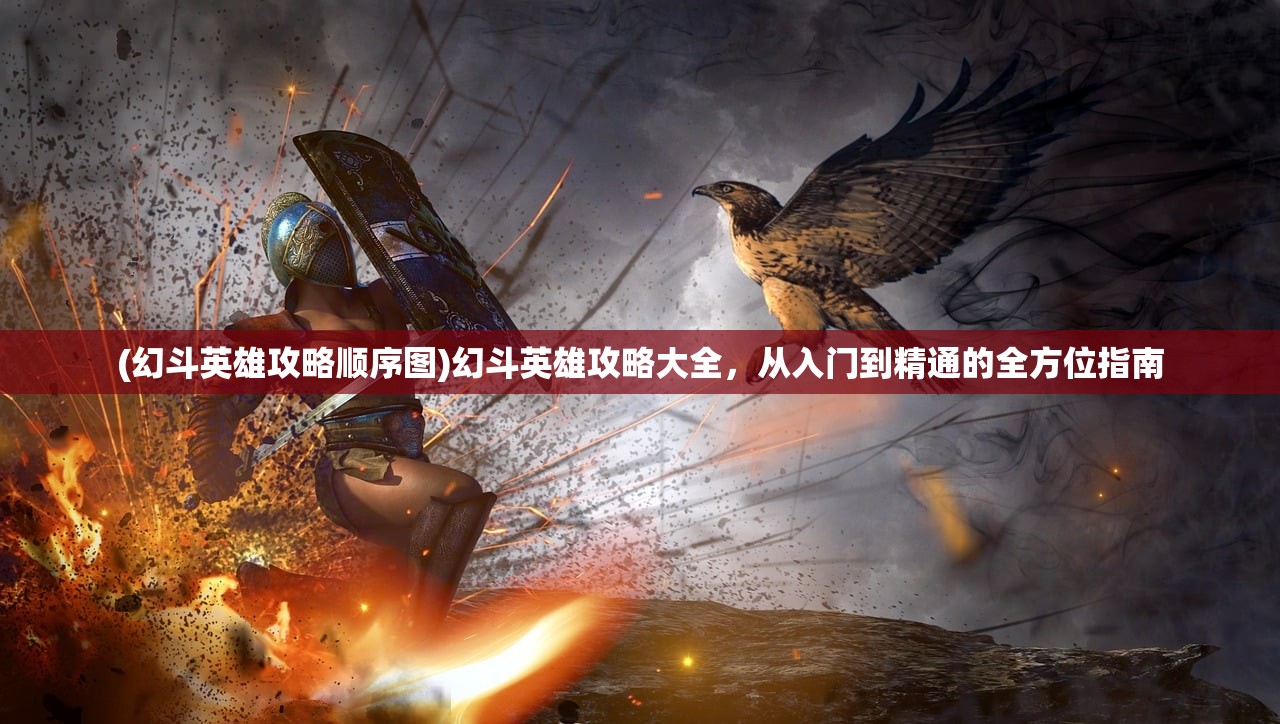 (幻斗英雄攻略顺序图)幻斗英雄攻略大全，从入门到精通的全方位指南
