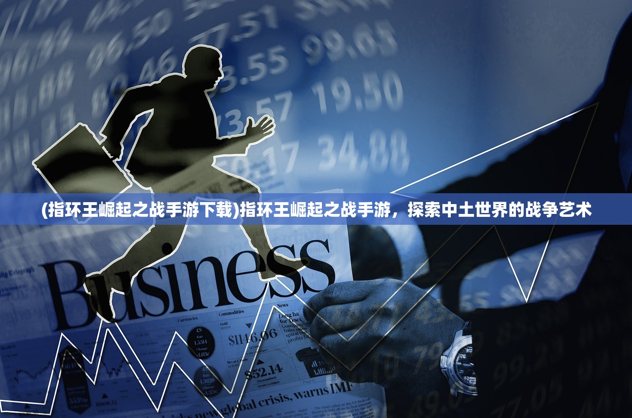 (指环王崛起之战手游下载)指环王崛起之战手游，探索中土世界的战争艺术