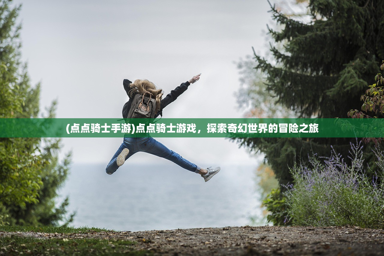 (点点骑士手游)点点骑士游戏，探索奇幻世界的冒险之旅