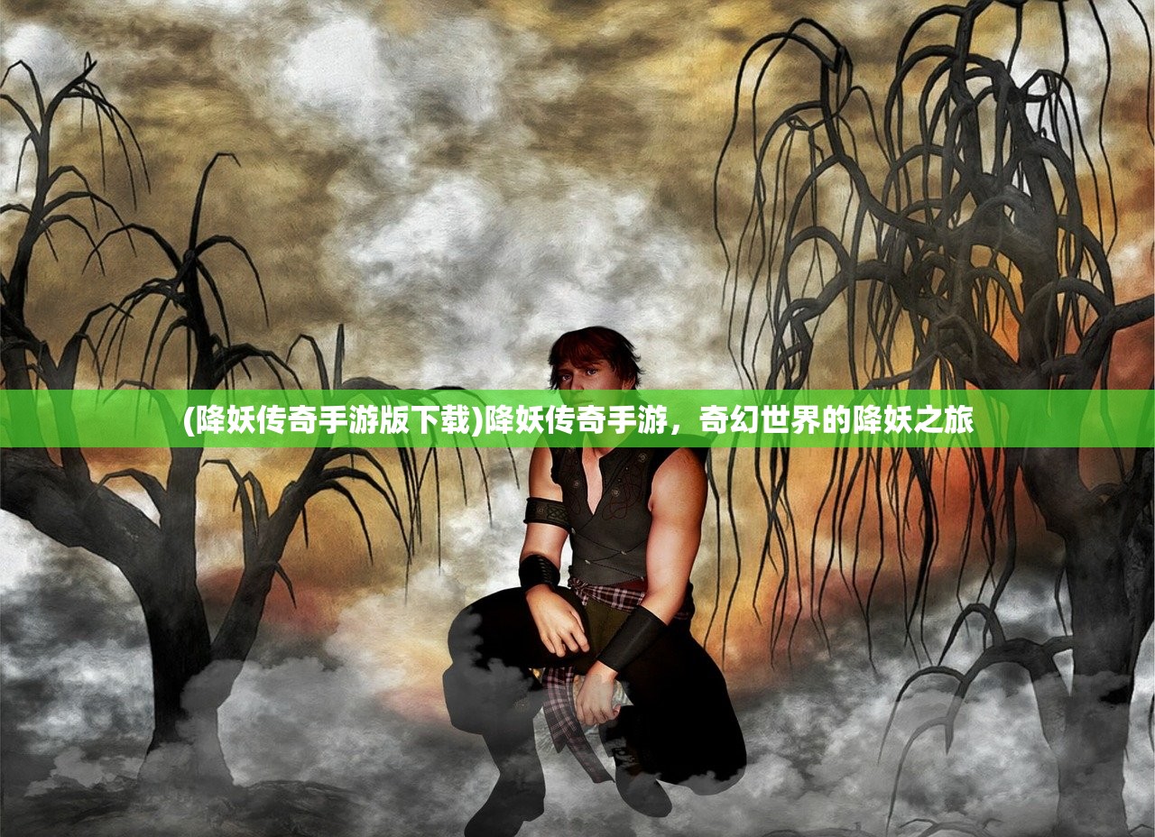 (降妖传奇手游版下载)降妖传奇手游，奇幻世界的降妖之旅