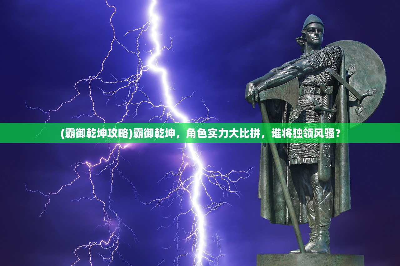 (霸御乾坤攻略)霸御乾坤，角色实力大比拼，谁将独领风骚？