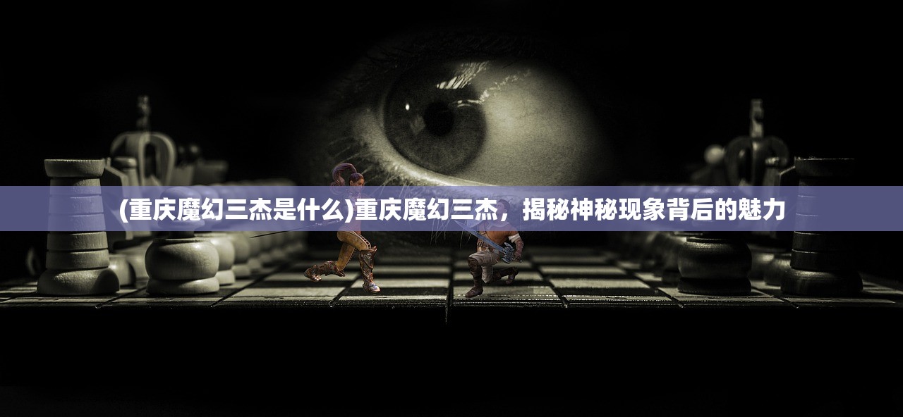 (重庆魔幻三杰是什么)重庆魔幻三杰，揭秘神秘现象背后的魅力