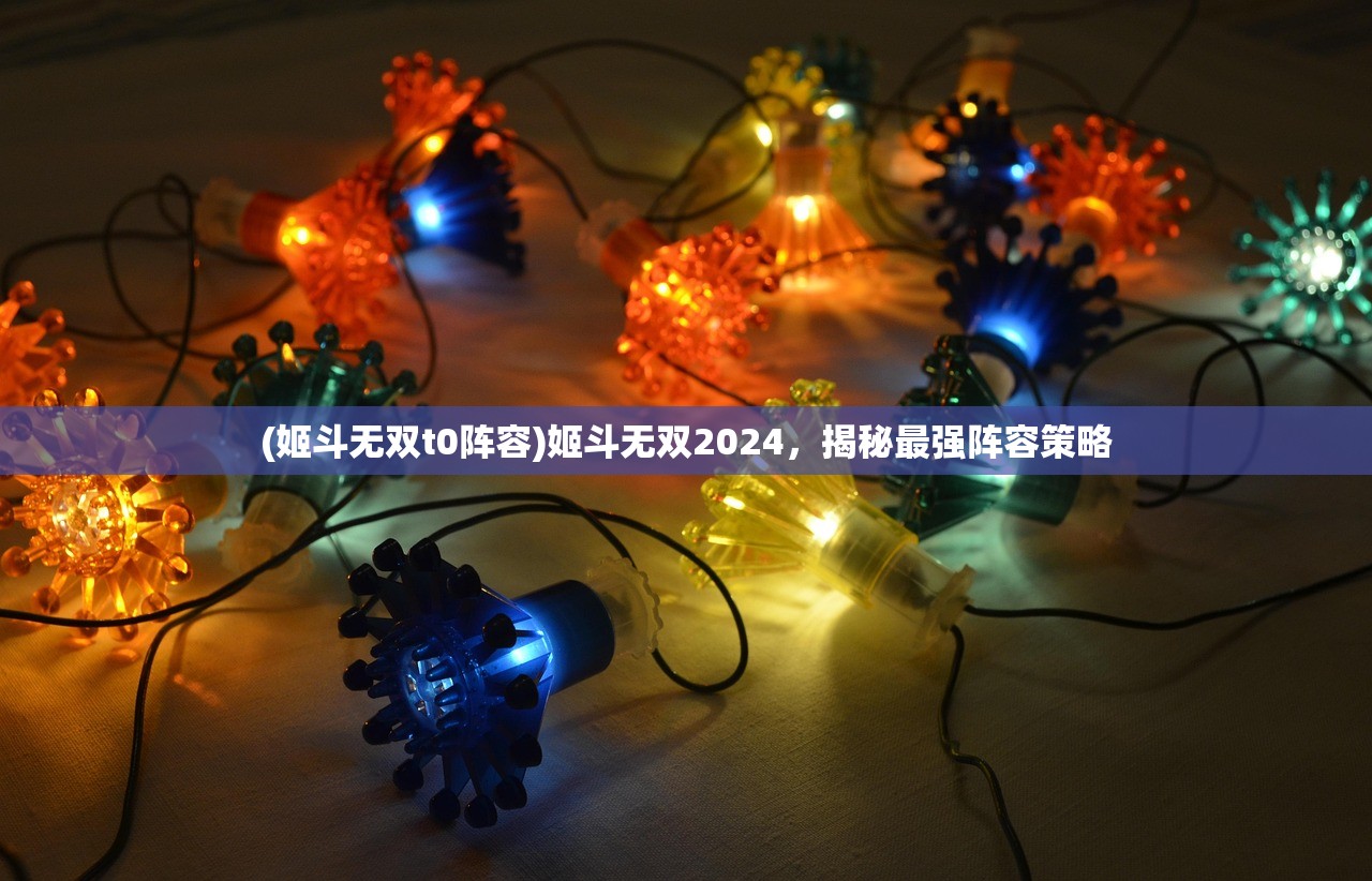 (姬斗无双t0阵容)姬斗无双2024，揭秘最强阵容策略